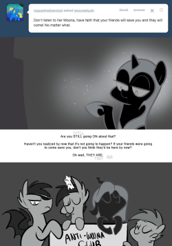 > Don’t listen to her Woona, have faith that your friends will save you and they will come! No matter what.
Are you STILL going ON about that?
Haven't you realized by now that it's not going to happen? If your friends were going to come save you,...