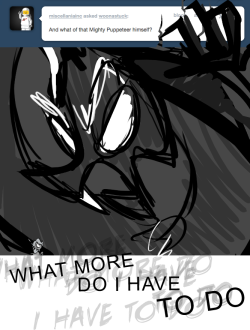 > And what of that Mighty Puppeteer himself?
WHAT MORE DO I HAVE TO DO