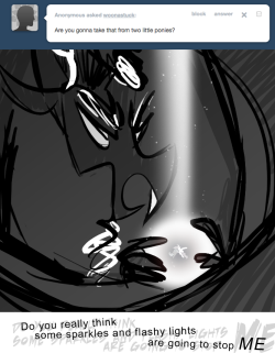 > Are you gonna take that from two little ponies?
DO YOU REALLY THINK
SOME SPARKLES AND FLASHY LIGHTS
ARE GOING TO STOP ME