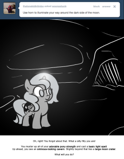 Oh, right! You forgot about that. What a silly filly you are!
You muster up all of your adorable pony strength and cast a basic light spell. Up ahead, you see an ominous-looking cavern. Slightly beyond that lies a large moon crater.
What will you do?