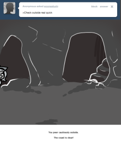 You peer cautiously outside.
The coast is clear!