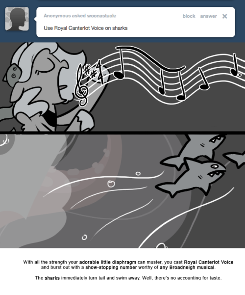 With all the strength your adorable little diaphragm can muster, you cast Royal Canterlot Voice and burst out with a show-stopping number worthy of any Broadneigh musical.
The sharks immediately turn tail and swim away. Well, there’s no accounting...