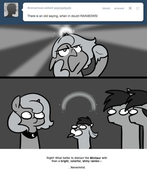 > There is an old saying, when in doubt RAINBOWS!
Right! What better to distract the Minitaur with than a bright, colorful, shiny rainbo—
…Nevermind.