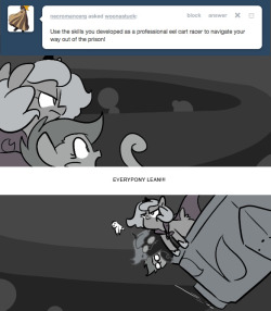 > Use the skills you developed as a professional eel cart racer to navigate your way out of the prison!
EVERYPONY LEAN!!!