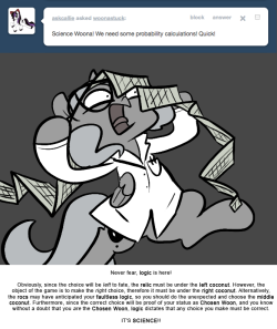 > Science Woona! We need some probability calculations! Quick!
Never fear, logic is here!
Obviously, since the choice will be left to fate, the relic must be under the left coconut. However, the object of the game is to make the right choice,...