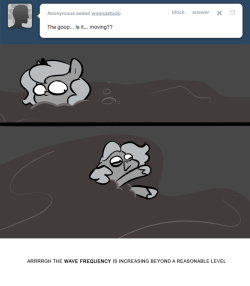 > The goop… Is it… moving??
ARRRRGH THE WAVE FREQUENCY IS INCREASING BEYOND A REASONABLE LEVEL