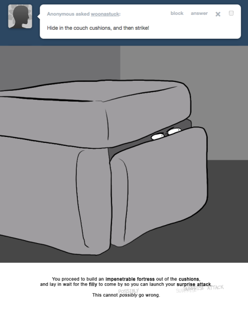 > Hide in the couch cushions, and then strike!
You proceed to build an impenetrable fortress out of the cushions, and lay in wait for the filly to come by so you can launch your surprise attack.
This cannot possibly go wrong.