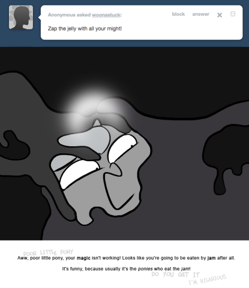 > Zep the jelly with all your might!
Aww, poor little pony, your magic isn't working! Looks like you're going to be eaten by jam after all.
It's funny, because usually it's the ponies who eat the jam!