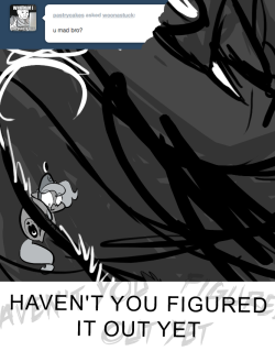 > u mad bro?
HAVEN'T YOU FIGURED IT OUT YET