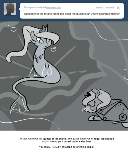 At last you meet the Queen of the Maria. She gazes upon you in regal fascination as you sweep your cutest underwater bow.
You really, REALLY shouldn’t do anything stupid.