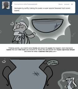 Thinking quickly, you snatch some fronds and weave the queen the biggest, most impressive basket that your little brain can conceive of. Surely this will placate her royally-capricious temper and show her what a talented little pony you—