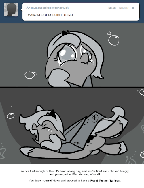 You’ve had enough of this. It’s been a long day, and you’re tired and cold and hungry, and you’re just a little princess, after all.
You throw yourself down and proceed to have a Royal Temper Tantrum.