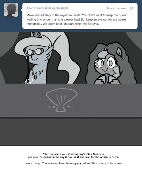 After replacing your Gentlepony’s Fine Monocle, you join the queen in the royal box seat and wait for the opera to begin.
How exciting! You’ve never been to an opera before! This is sure to be a treat.