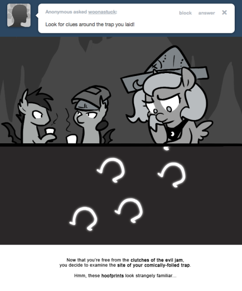 Now that you’re free from the clutches of the evil jam, you decide to examine the site of your comically-foiled trap.
Hmm, these hoofprints look strangely familiar…