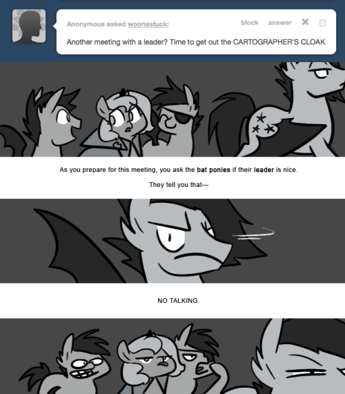 > Another meeting with a leader? Time to get out the CARTOGRAPHER’S CLOAK
As you prepare for this meeting, you ask the bat ponies if their leader is nice.
They tell you that—
NO TALKING.