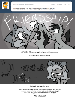 > Friendship bond +10. now everyone prepare for adventure!
AWW YEAH! Clearly an epic adventure is in store here.
You gain +45 friendship points.
But wait! Your puzzler hurts!
If you leave the observatory, then it’s possible the evil filly will return...