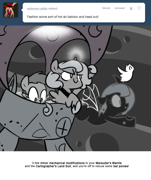 > Fashion some sort of hot air balloon and head out!
A few minor mechanical modifications to your Marauder’s Mantle and the Cartographer’s Land Suit, and you’re off to rescue some bat ponies!
–
Returned home earlier than I expected, so HEY let’s...
