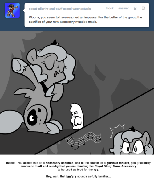 > Woona, you seem to have reached an impasse. For the better of the group,the sacrifice of your new accessory must be made.
Indeed! You accept this as a necessary sacrifice, and to the sounds of a glorious fanfare, you graciously announce to all and...