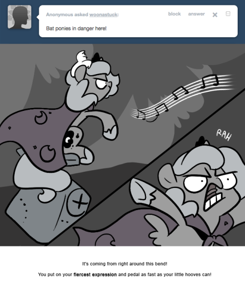 > Bat ponies in danger here!
It’s coming from right around this bend!
You put on your fiercest expression and pedal as fast as your little hooves can!