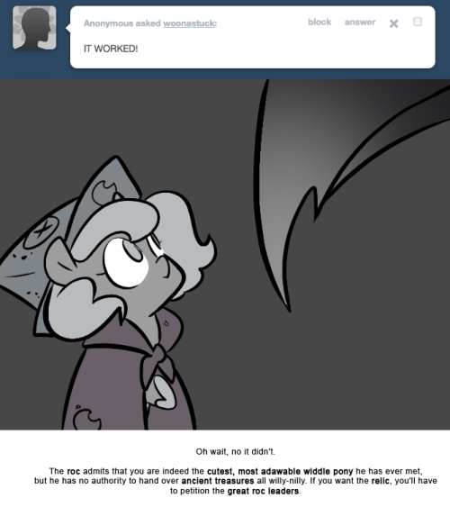 > IT WORKED!
Oh wait, no it didn’t.
The roc admits that you are indeed the cutest, most adawable widdle pony he has ever met, but he has no authority to hand over ancient treasures all willy-nilly. If you want the relic, you’ll have to petition the...