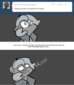 > Present yourself to the leaders with dignity.
You can do it, Woona! Just open your little mouth and tell them how much you need that ancient relic for your—