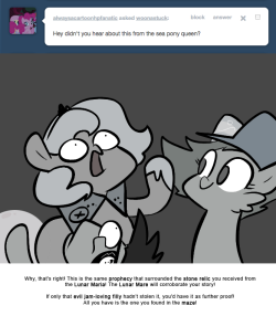 > Hey didn’t you hear about this from the sea pony queen?
Why, that’s right! This is the same prophecy that surrounded the stone relic you received from the Lunar Maria! The Lunar Mare will corroborate your story!
If only that evil jam-loving filly...