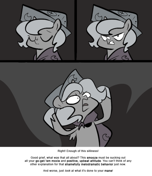 Right! Enough of this silliness!
Good grief, what was that all about? This smooze must be sucking out all your go-get-‘em moxie and positive, upbeat attitude. You can’t think of any other explanation for that shamefully melodramatic behavior just...