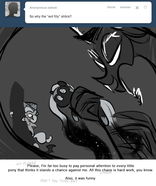 > So why the “evil filly” schtick?
Please, I'm far too busy to pay personal attention to very little pony that thinks it stands a chance against me. All this chaos is hard work, you know.
Also, it was funny.