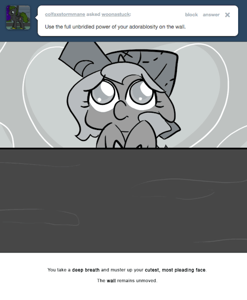 You take a deep breath and muster up your cutest, most pleading face.
The wall remains unmoved.