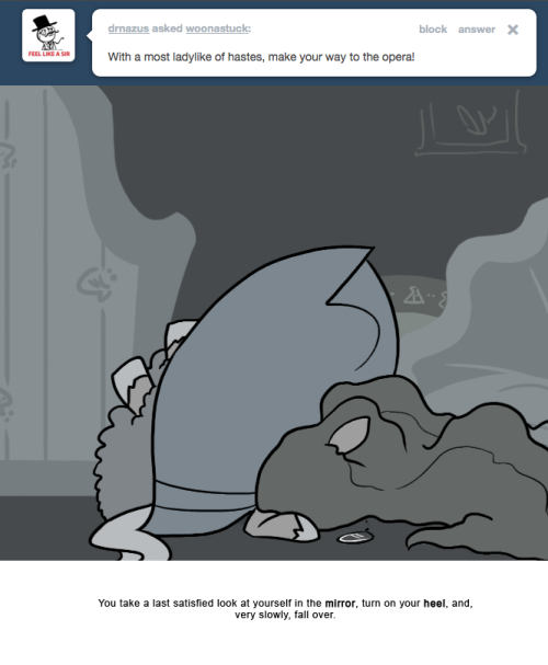 You take a last satisfied look at yourself in the mirror, turn on your heel, and, very slowly, fall over.