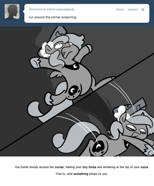 You hurtle blindly around the corner, flailing your tiny limbs and shrieking at the top of your voice.
That is, until something jumps on you.