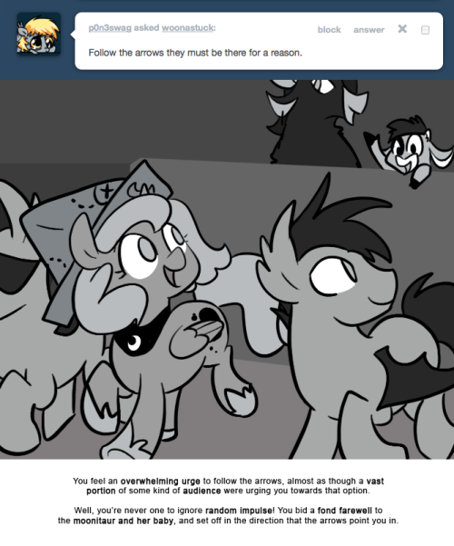 > Follow the arrows they must be there for a reason.
You feel an overwhelming urge to follow the arrows, almost as though a vast portion of some kind of audience were urging you towards that option.
Well, you’re never one to ignore random impulse!...