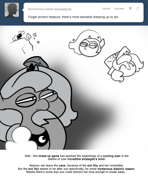 > Forget ancient treasure, there’s more adorable dressing up to do!
Wait…this dress-up game has sparked the beginnings of a cunning plan in the depths of your incredible strategist’s mind.
Nopony can leave the cave, because of the evil filly and her...