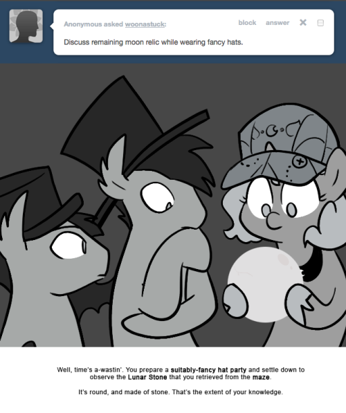 > Discuss remaining moon relic while wearing fancy hats.
Well, time’s a-wastin’. You prepare a suitably-fancy hat party and settle down to observe the Lunar Stone that you retrieved from the maze.
It’s round, and made of stone. That’s the extent of...