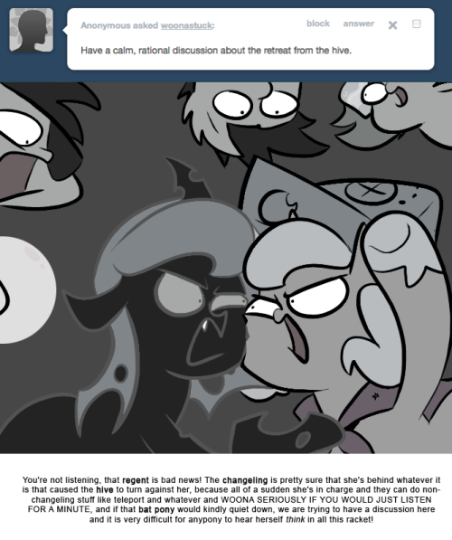 > Have a calm, rational discussion about the retreat from the hive.
You’re not listening, that regent is bad news! The changeling is pretty sure that she’s behind whatever it is that caused the hive to turn against her, because all of a sudden she’s...