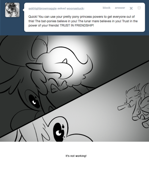 > Quick! You can use your pretty pony princess powers to get everyone out of this! The bat-ponies believe in you! The lunar mare believes in you! Trust in the power of your friends! TRUST IN FRIENDSHIP!
It’s not working!