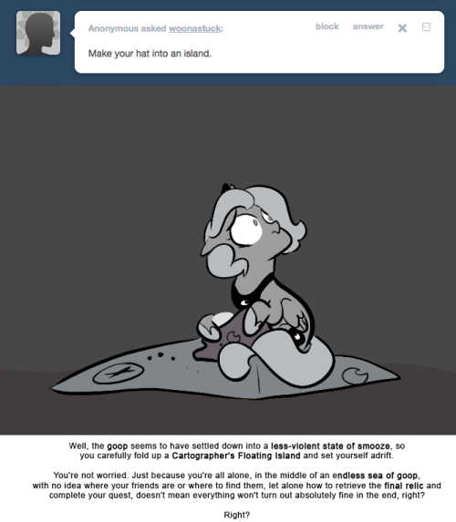 > Make your hat into an island.
Well, the goop seems to have settled down into a less-violent state of smooze, so you carefully fold up a Cartographer’s Floating Island and set yourself adrift.
You’re not worried. Just because you’re all alone, in...