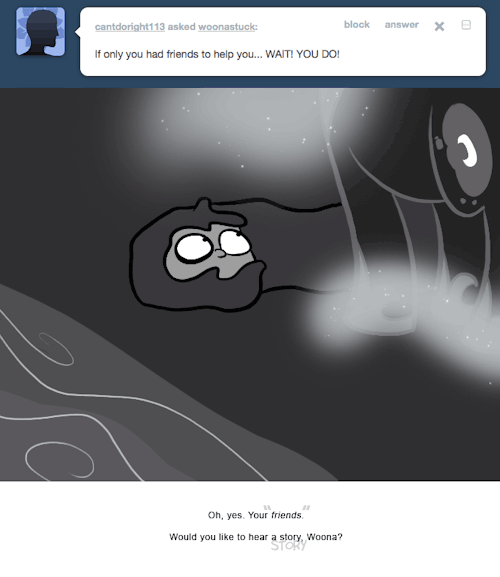 > If only you had friends to help you… WAIT! YOU DO!
Oh, yes. Your friends.
Would you like to hear a story, Woona?